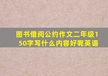 图书借阅公约作文二年级150字写什么内容好呢英语