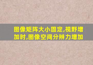 图像矩阵大小固定,视野增加时,图像空间分辨力增加