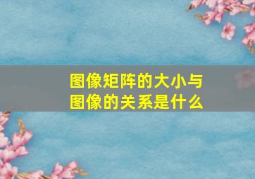 图像矩阵的大小与图像的关系是什么