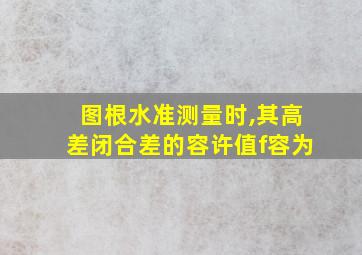 图根水准测量时,其高差闭合差的容许值f容为