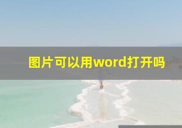 图片可以用word打开吗