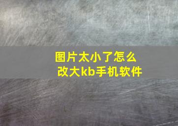 图片太小了怎么改大kb手机软件