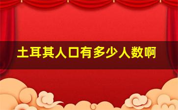 土耳其人口有多少人数啊