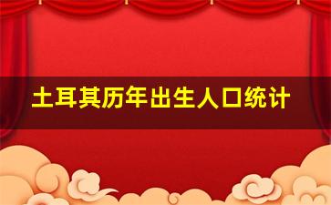 土耳其历年出生人口统计