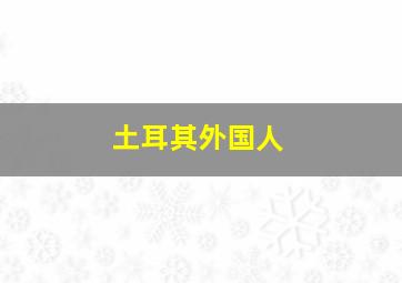 土耳其外国人