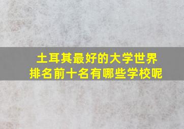 土耳其最好的大学世界排名前十名有哪些学校呢