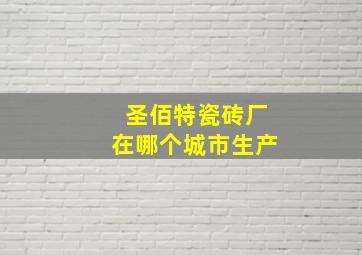 圣佰特瓷砖厂在哪个城市生产