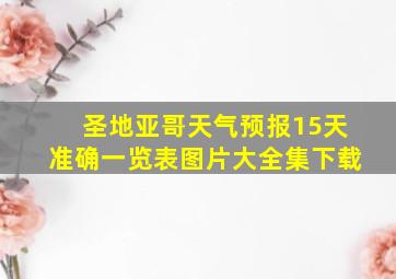 圣地亚哥天气预报15天准确一览表图片大全集下载