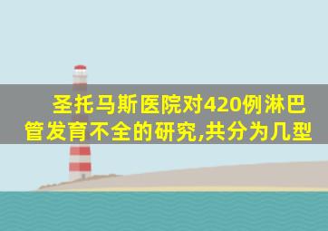 圣托马斯医院对420例淋巴管发育不全的研究,共分为几型