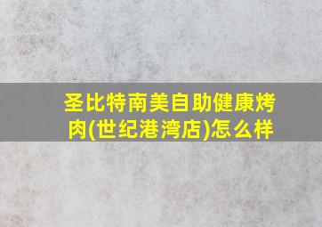 圣比特南美自助健康烤肉(世纪港湾店)怎么样