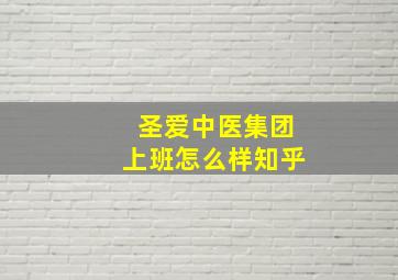 圣爱中医集团上班怎么样知乎