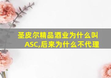 圣皮尔精品酒业为什么叫ASC,后来为什么不代理