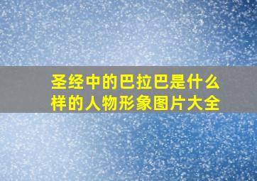 圣经中的巴拉巴是什么样的人物形象图片大全