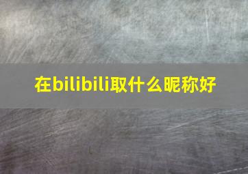 在bilibili取什么昵称好