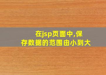 在jsp页面中,保存数据的范围由小到大