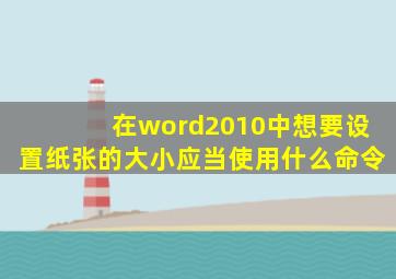 在word2010中想要设置纸张的大小应当使用什么命令