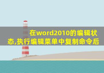 在word2010的编辑状态,执行编辑菜单中复制命令后