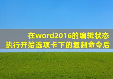 在word2016的编辑状态执行开始选项卡下的复制命令后