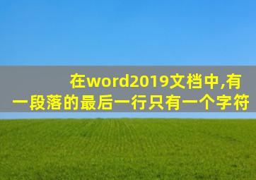 在word2019文档中,有一段落的最后一行只有一个字符