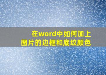 在word中如何加上图片的边框和底纹颜色