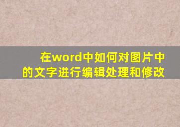 在word中如何对图片中的文字进行编辑处理和修改