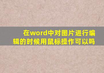 在word中对图片进行编辑的时候用鼠标操作可以吗