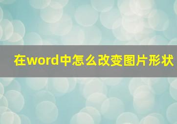 在word中怎么改变图片形状