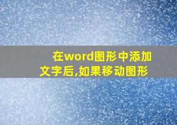 在word图形中添加文字后,如果移动图形