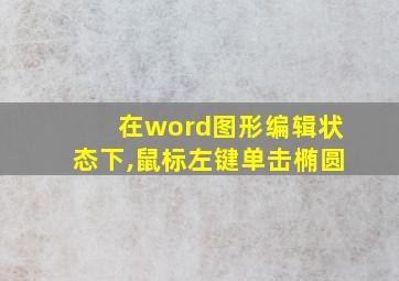 在word图形编辑状态下,鼠标左键单击椭圆