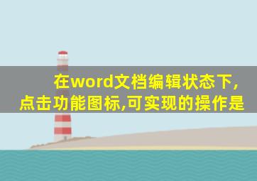 在word文档编辑状态下,点击功能图标,可实现的操作是