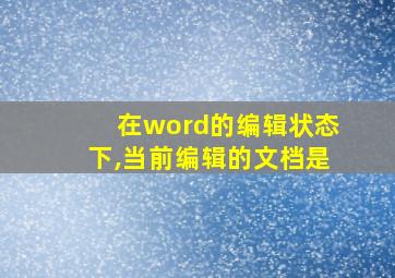 在word的编辑状态下,当前编辑的文档是