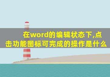 在word的编辑状态下,点击功能图标可完成的操作是什么