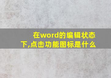 在word的编辑状态下,点击功能图标是什么