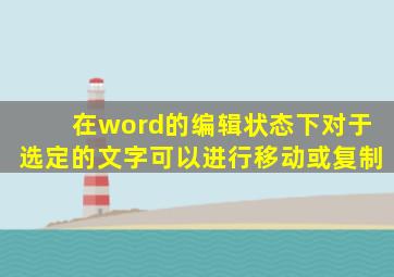 在word的编辑状态下对于选定的文字可以进行移动或复制