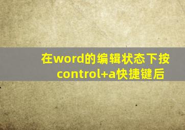 在word的编辑状态下按control+a快捷键后