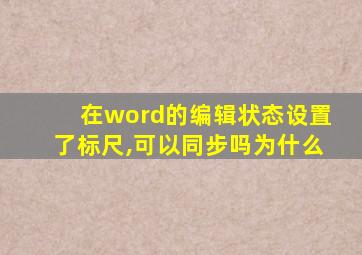 在word的编辑状态设置了标尺,可以同步吗为什么