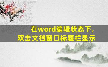 在word编辑状态下,双击文档窗口标题栏显示