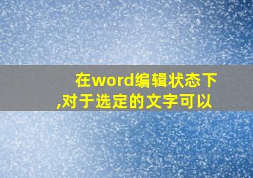 在word编辑状态下,对于选定的文字可以