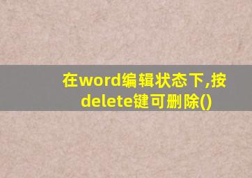 在word编辑状态下,按delete键可删除()