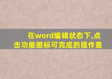 在word编辑状态下,点击功能图标可完成的操作是