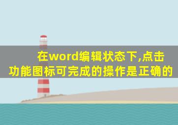 在word编辑状态下,点击功能图标可完成的操作是正确的