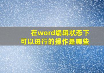 在word编辑状态下可以进行的操作是哪些