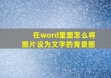 在word里面怎么将图片设为文字的背景图