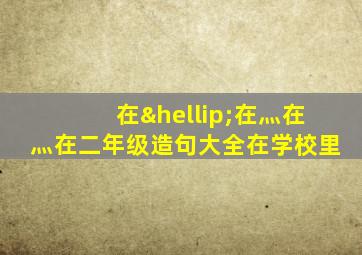 在…在灬在灬在二年级造句大全在学校里