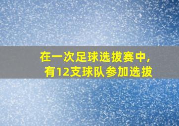 在一次足球选拔赛中,有12支球队参加选拔