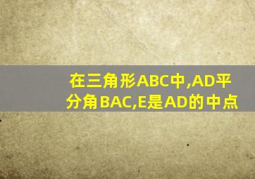 在三角形ABC中,AD平分角BAC,E是AD的中点