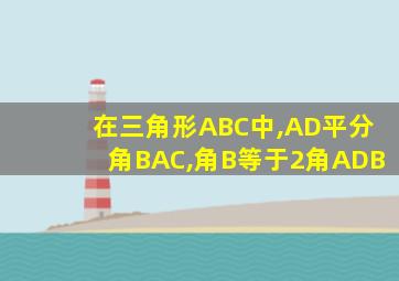 在三角形ABC中,AD平分角BAC,角B等于2角ADB