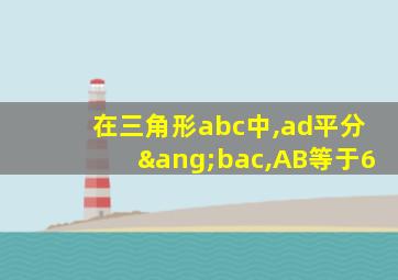 在三角形abc中,ad平分∠bac,AB等于6