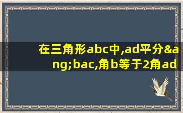 在三角形abc中,ad平分∠bac,角b等于2角adb