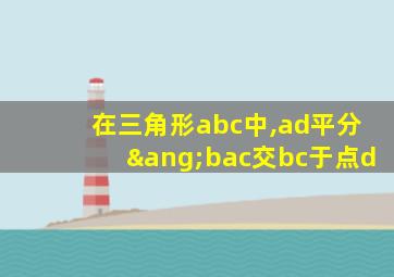 在三角形abc中,ad平分∠bac交bc于点d